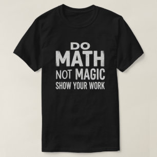 T-shirt Faire des Maths Pas de Magie Montre Ton Travail T-