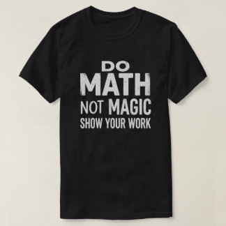T-shirt Faire des Maths Pas de Magie Montre Ton Travail T-