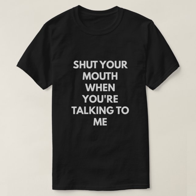 T-shirt Ferme ta bouche quand tu me parles (Design devant)