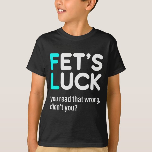 T-shirt Fet's Luck You Read That Wrong Didn't You  (Devant)