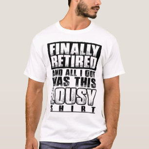 T-shirt Finally Retired and All I Got Ce que This Lousy Cu