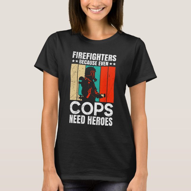 T-shirt Firefighters Because Even Cops Need Heroes For Men (Devant)