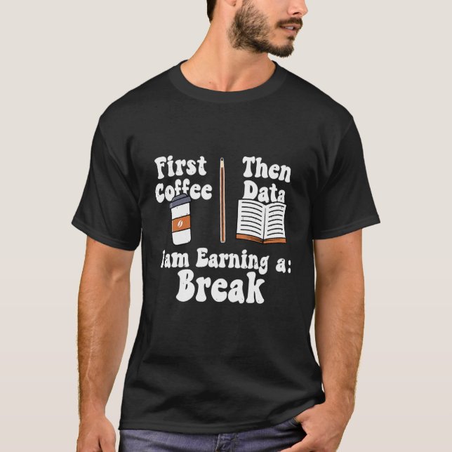 T-shirt First Coffee Then Data Iam Earning a Break Teacher (Devant)