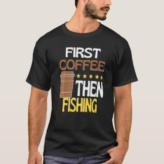 T-shirt First Coffee Then Fishing Caffeine Fisher