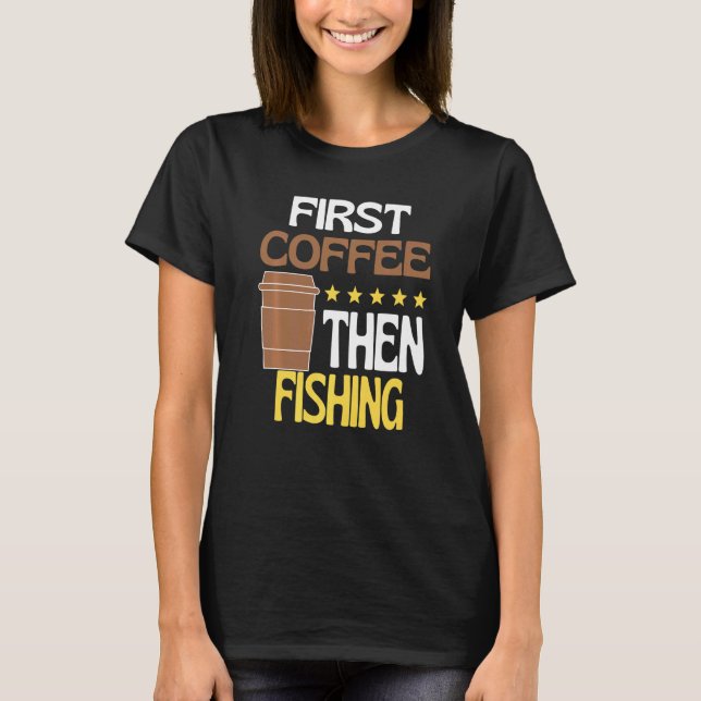 T-shirt First Coffee Then Fishing Caffeine   Fisher (Devant)