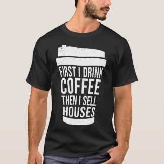 T-shirt First I Drink Coffee Then I Sell Houses REALTOR RE