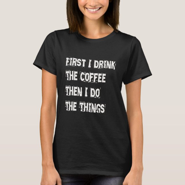T-shirt First I Drink The Coffee Then I Build The Things (Devant)