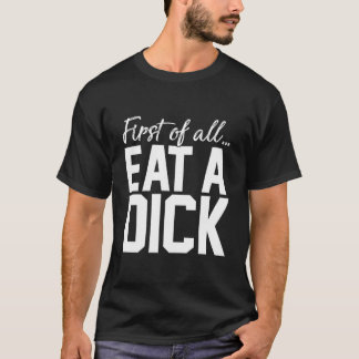 T-shirt First Of All Eat A Dick