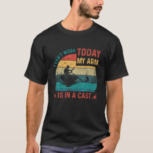 T-shirt Fishing Vintage I Can't Work Today My Arm Is In A