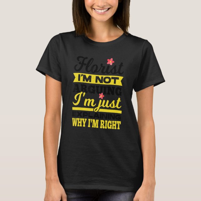 T-shirt Florist I'm Not Arguing I'm Just Explaining Why I' (Devant)