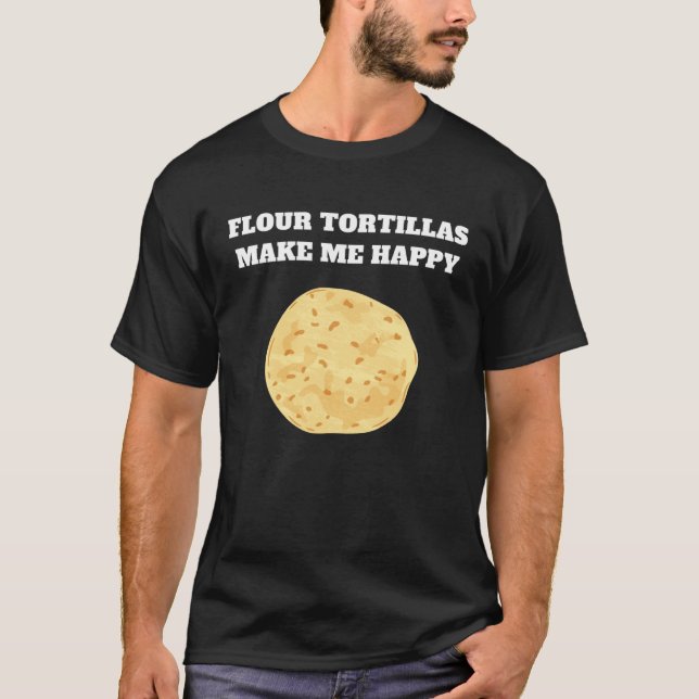 T-shirt Flour tortillas make me happy (Devant)