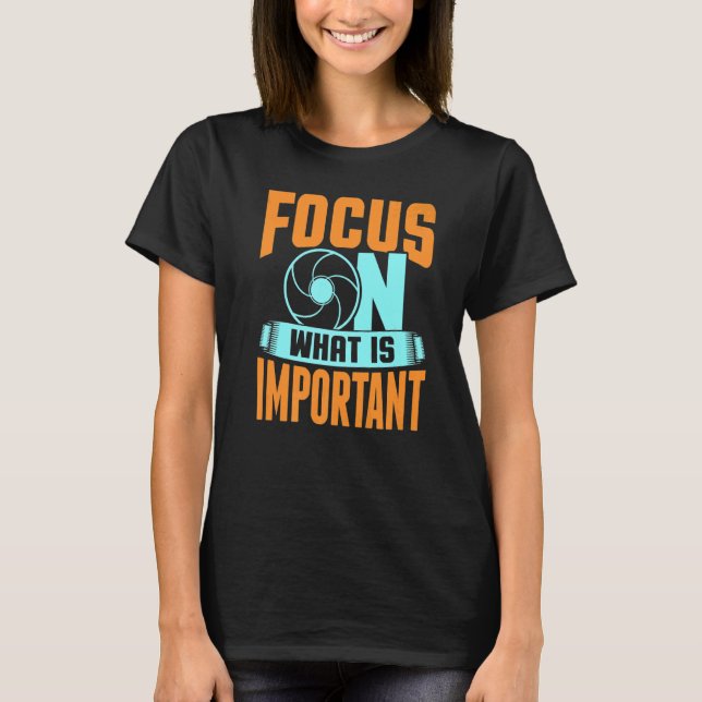 T-shirt Focus On What Is Important Photographer Camera   (Devant)