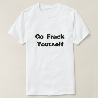 T-shirt Fracking Go Frack Yose What Is Fracking