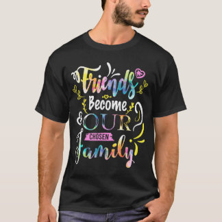 T-shirt Friends Become Our Chosen Family Friendship Funny