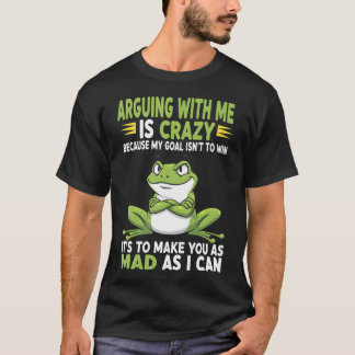 T-shirt Frog Arguing With Me Is Crazy Because My Goal Isn'