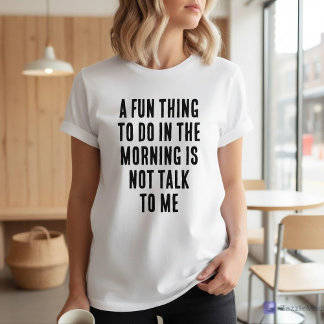 T-shirt Fun Thing To Do In Morning Is Not Talk To Me
