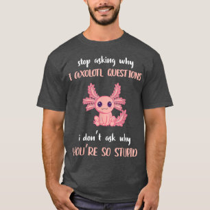 T-shirt Funny Aolotl Arrêtez de demander pourquoi je suis
