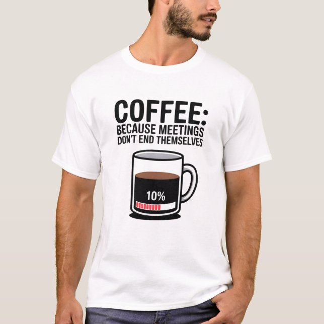 T-shirt Funny Coffee Because Meetings Don't End Themselves (Devant)