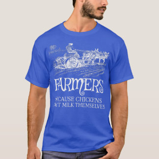 T-shirt Funny Farmers Because Chickens Don't Milk Themselv