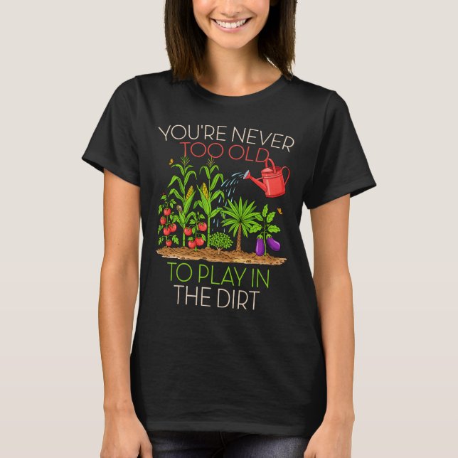 T-shirt Funny Gardening Never Too Old To Play In The Dirt  (Devant)
