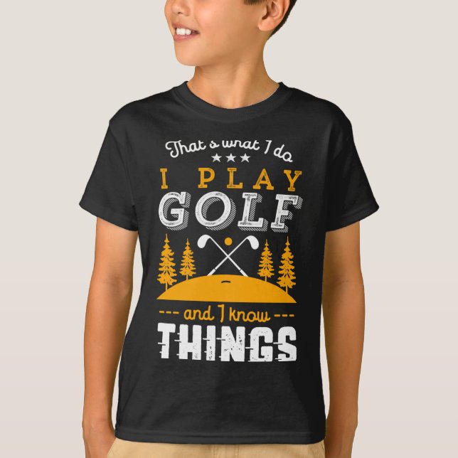 T-shirt Funny Golfing Quote I Play Golf And I Know Things  (Devant)