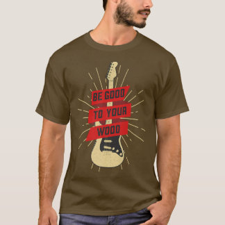 T-shirt Funny Guitar Be Good To Your Wood Vintage Music366