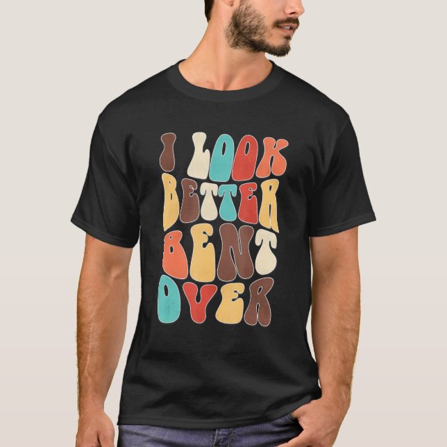 T-shirt Funny i look better bent over Quote apparel cool s (Devant)