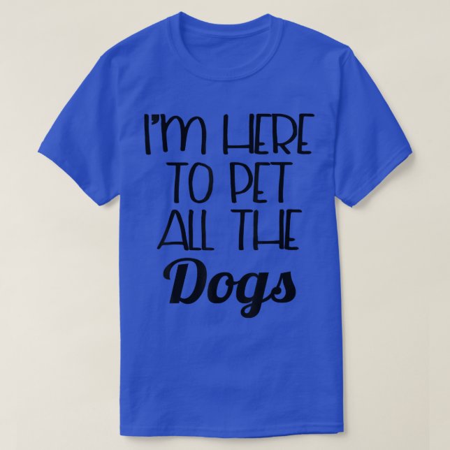 T-shirt Funny   I'm Here To Pet All The Dogs  (Design devant)