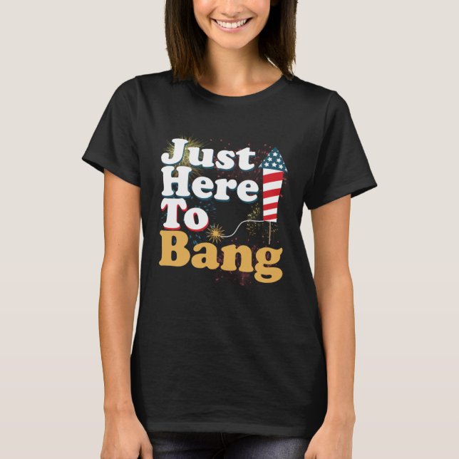 T-shirt Funny Just Here To Bang 4th of July Pyrotechnics P (Devant)