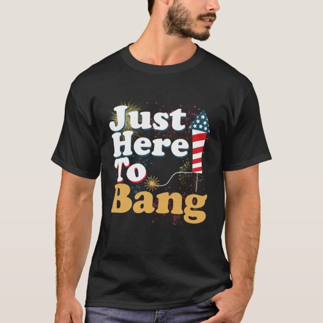 T-shirt Funny Just Here To Bang 4th of July Pyrotechnics P (Devant)