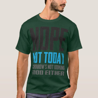 T-shirt Funny Nope Not Today Tomorrow's Not Looking Good E