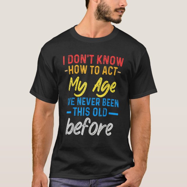 T-shirt Funny Old People sayings, I Don't Know How To Act  (Devant)
