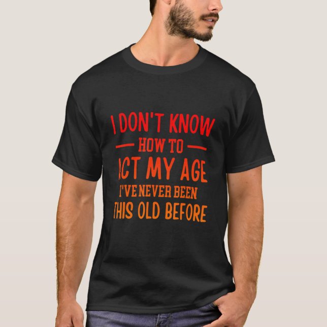 T-shirt Funny Old People sayings, I Don't Know How To Act  (Devant)