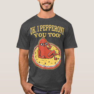 T-shirt Funny Pepperoni Pizza Ok I Pepperoni You Too T-Shi