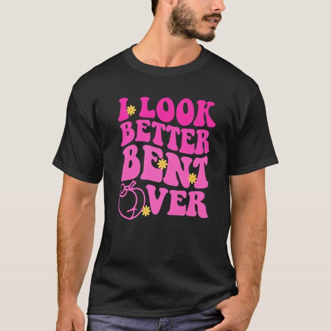 T-shirt Funny quote I Look Better Bent Over Premium (Devant)