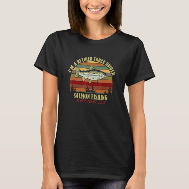 T-shirt Funny  Retired TRUCK DRIVER New Job Salmon Fishing (Devant)