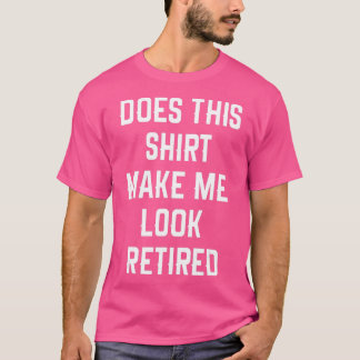 T-shirt Funny Retirement Does This Make Me Look Retired