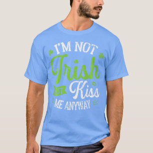 T-shirt Funny St Patrick Day Im Not Irish But Kiss Me Anyw