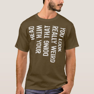T-shirt Funny You Look Really Weird Doing That With Your H