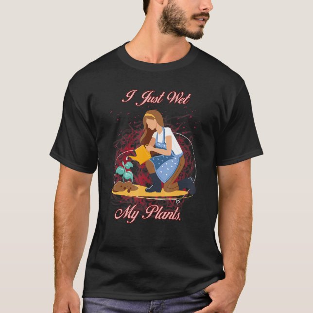 T-shirt Gardener I Just Wet My Plante Sarcastic Joke (Devant)