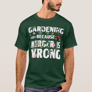 T-shirt Gardening Because Murder Is Wrong - Gardeners
