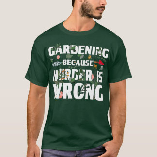 T-shirt Gardening Because Murder Is Wrong - Gardeners