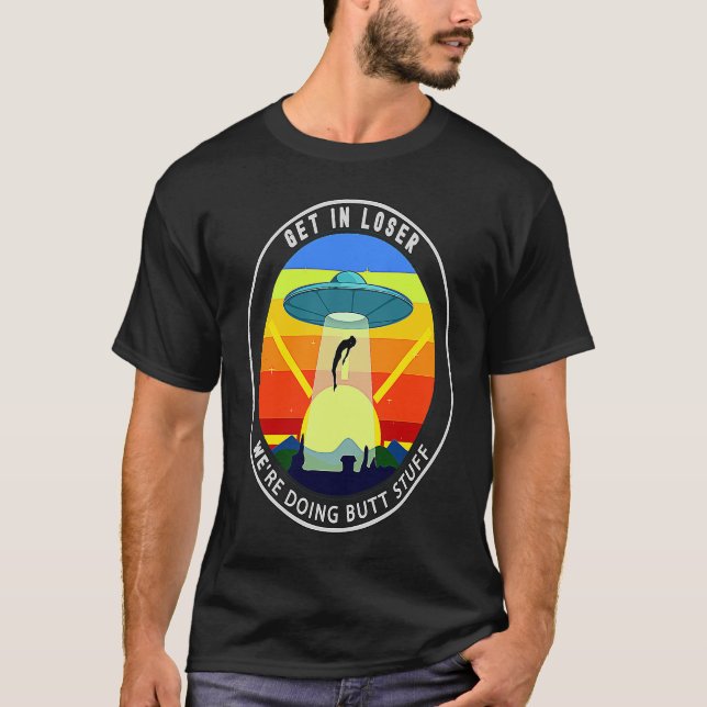 T-shirt Get In Loser We're Doing Butt Stuff Alien Abductio (Devant)