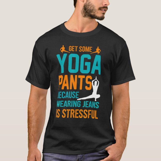 T-shirt Get Some Yoga Pants Because Wearing Jeans Is Stres (Devant)