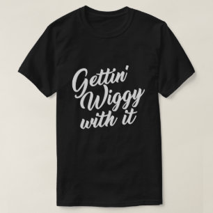 T-SHIRT GETTING WIGGY AVEC LUI