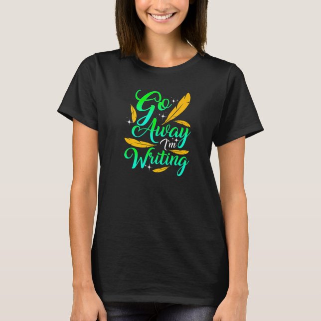 T-shirt GO AWAY I'M WRITING  Funny Author Writer Composer  (Devant)
