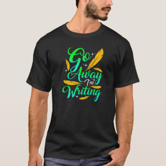 T-shirt GO AWAY I'M WRITING  Funny Author Writer Composer 