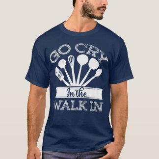 T-shirt go cry in the walk in funny restaurant chef 402 