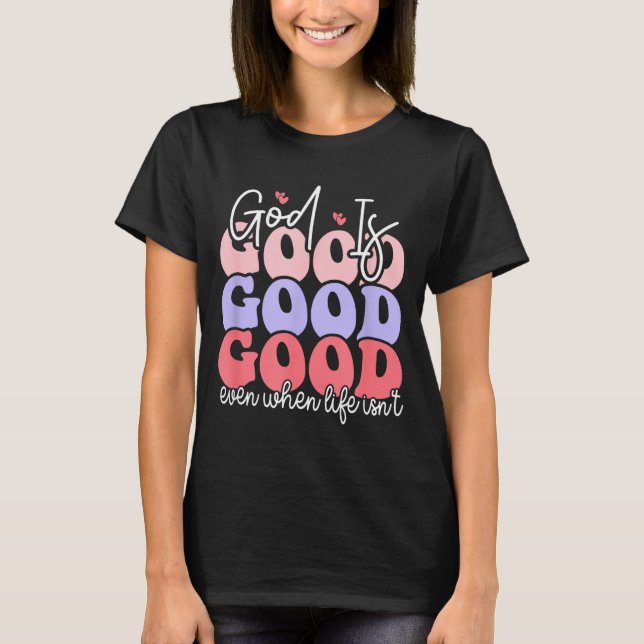 T-shirt God Is Good Even When Life Isn't  (Devant)