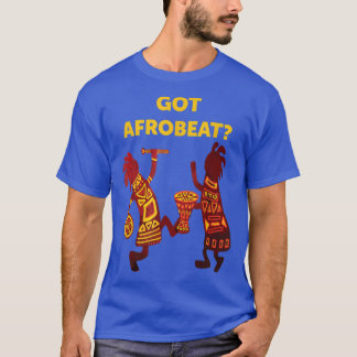 T-shirt Got Afrobeat Afro-Beat West African Music Afrobeat